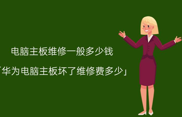 电脑主板维修一般多少钱 「华为电脑主板坏了维修费多少」